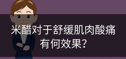 米醋对于舒缓肌肉酸痛有何效果？